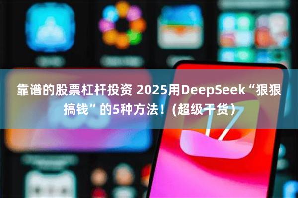 靠谱的股票杠杆投资 2025用DeepSeek“狠狠搞钱”的5种方法！(超级干货）