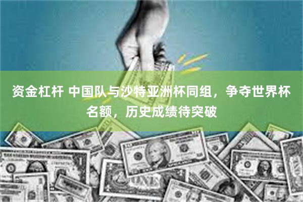 资金杠杆 中国队与沙特亚洲杯同组，争夺世界杯名额，历史成绩待突破