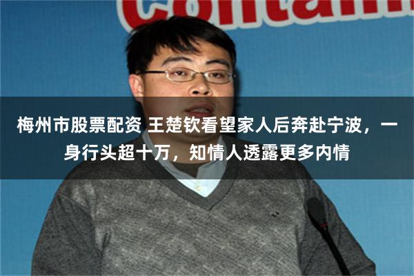 梅州市股票配资 王楚钦看望家人后奔赴宁波，一身行头超十万，知情人透露更多内情