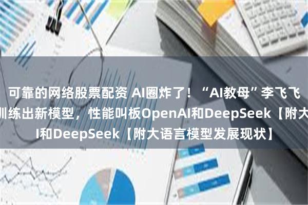 可靠的网络股票配资 AI圈炸了！“AI教母”李飞飞团队用不到50美元训练出新模型，性能叫板OpenAI和DeepSeek【附大语言模型发展现状】