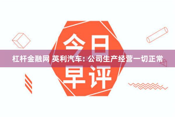 杠杆金融网 英利汽车: 公司生产经营一切正常