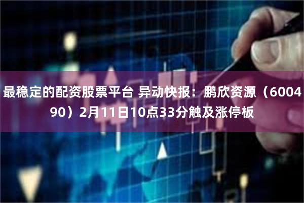 最稳定的配资股票平台 异动快报：鹏欣资源（600490）2月11日10点33分触及涨停板