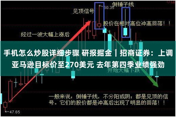 手机怎么炒股详细步骤 研报掘金｜招商证券：上调亚马逊目标价至270美元 去年第四季业绩强劲