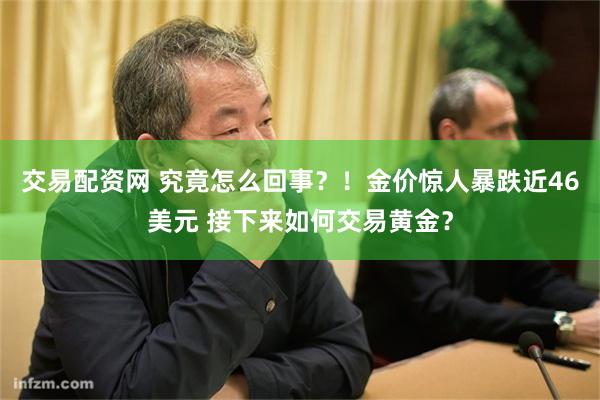 交易配资网 究竟怎么回事？！金价惊人暴跌近46美元 接下来如何交易黄金？