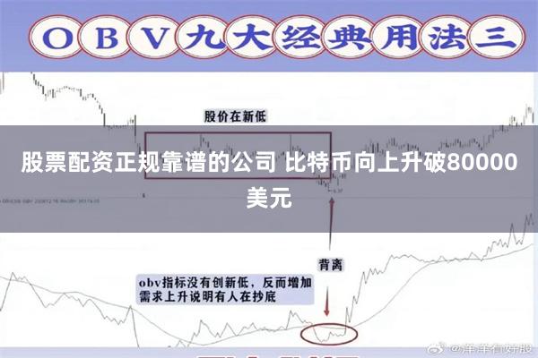 股票配资正规靠谱的公司 比特币向上升破80000美元