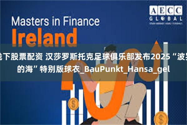 线下股票配资 汉莎罗斯托克足球俱乐部发布2025“波罗的海”特别版球衣_BauPunkt_Hansa_gel