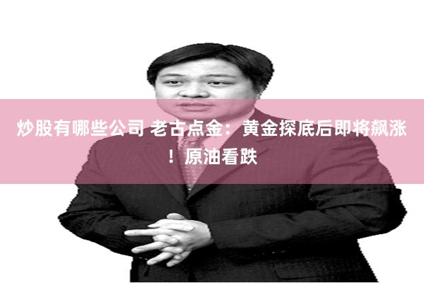 炒股有哪些公司 老古点金：黄金探底后即将飙涨！原油看跌