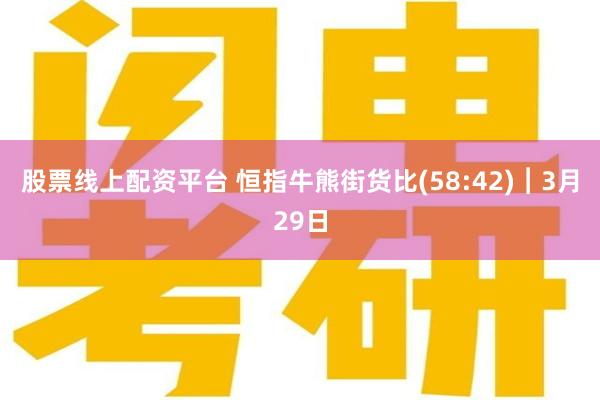 股票线上配资平台 恒指牛熊街货比(58:42)︱3月29日