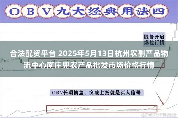 合法配资平台 2025年5月13日杭州农副产品物流中心南庄兜农产品批发市场价格行情