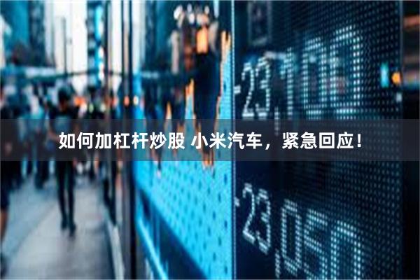 如何加杠杆炒股 小米汽车，紧急回应！