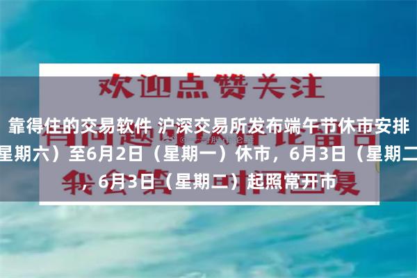 靠得住的交易软件 沪深交易所发布端午节休市安排：5月31日（星期六）至6月2日（星期一）休市，6月3日（星期二）起照常开市