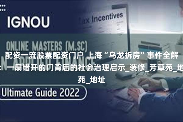 配资一流股票配资门户 上海“乌龙拆房”事件全解析：一扇错开的门背后的社会治理启示_装修_芳草苑_地址