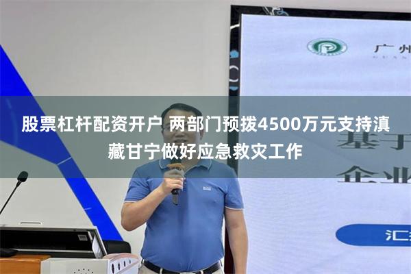 股票杠杆配资开户 两部门预拨4500万元支持滇藏甘宁做好应急救灾工作