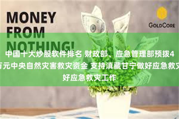 中国十大炒股软件排名 财政部、应急管理部预拨4500万元中央自然灾害救灾资金 支持滇藏甘宁做好应急救灾工作