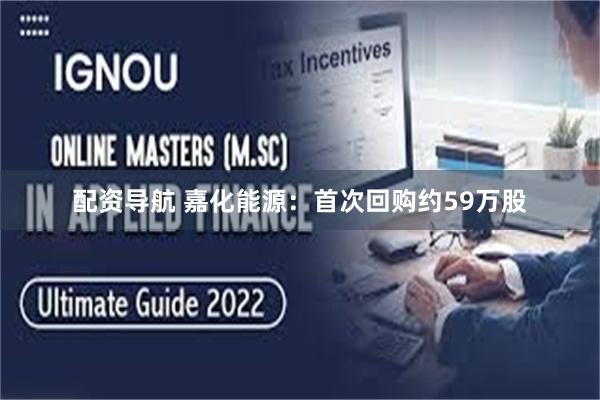 配资导航 嘉化能源：首次回购约59万股