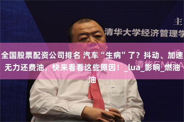 全国股票配资公司排名 汽车“生病”了？抖动、加速无力还费油，快来看看这些原因！_lua_影响_燃油