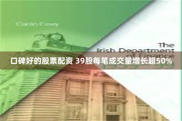 口碑好的股票配资 39股每笔成交量增长超50%
