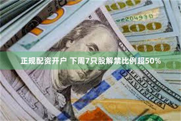 正规配资开户 下周7只股解禁比例超50%