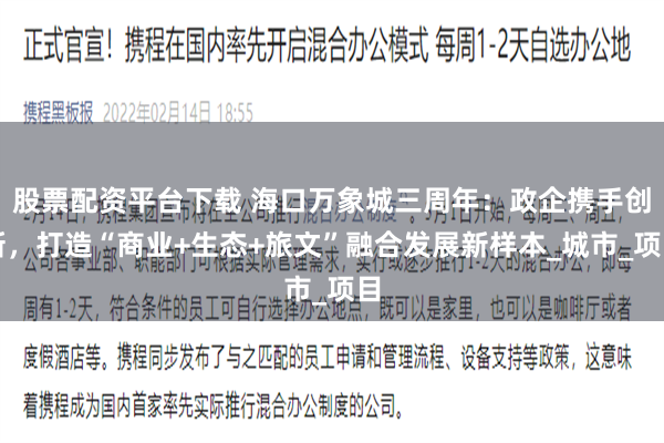 股票配资平台下载 海口万象城三周年：政企携手创新，打造“商业+生态+旅文”融合发展新样本_城市_项目