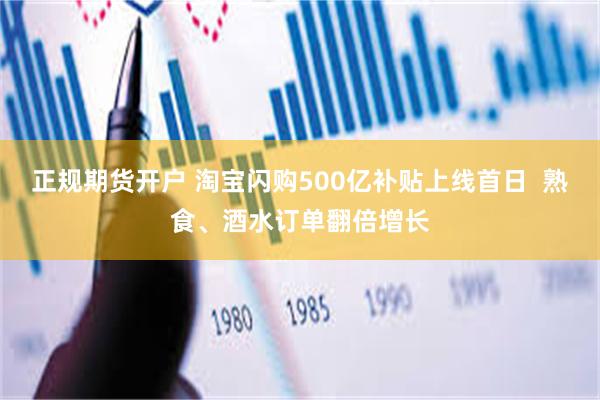 正规期货开户 淘宝闪购500亿补贴上线首日  熟食、酒水订单翻倍增长